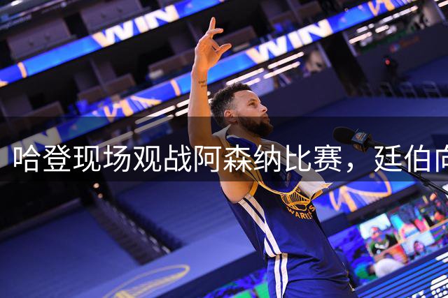 哈登现场观战阿森纳比赛，廷伯向其赠送签名的12号球衣