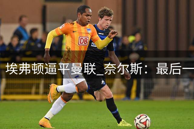 埃弗顿逼平曼联 奈尔斯：最后一刻的进球如同胜利
