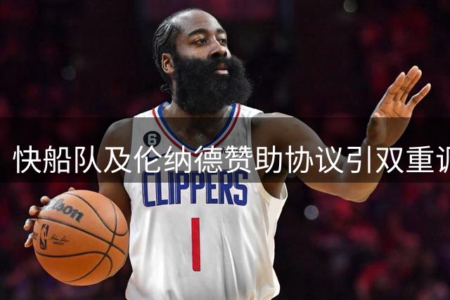 快船队及伦纳德赞助协议引双重调查