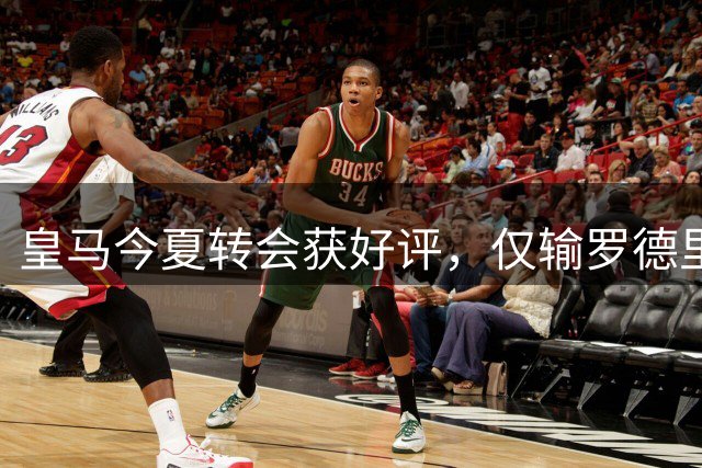 皇马今夏转会获好评，仅输罗德里争夺战